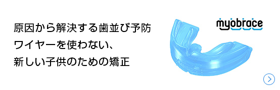 原因から解決する歯並び予防ワイヤーを使わない、新しい子供のための矯正 マイオブレース